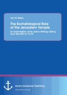 The Eschatological Role of the Jerusalem Temple: An Examination of the Jewish Writings Dating from 586 Bce to 70 Ce