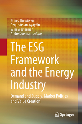 The ESG Framework and the Energy Industry: Demand and Supply, Market Policies and Value Creation - Thewissen, James (Editor), and Arslan-Ayaydin, zgr (Editor), and Westerman, Wim (Editor)