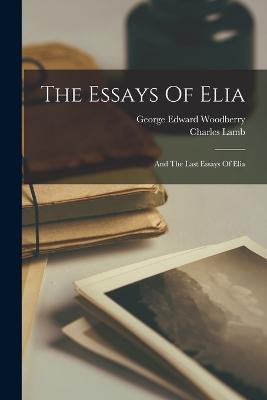 The Essays Of Elia: And The Last Essays Of Elia - Lamb, Charles, and George Edward Woodberry (Creator)