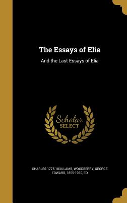 The Essays of Elia: And the Last Essays of Elia - Lamb, Charles 1775-1834, and Woodberry, George Edward 1855-1930 (Creator)