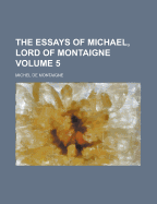 The Essays of Michael, Lord of Montaigne, Volume 5