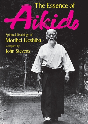 The Essence of Aikido: Spiritual Teachings of Morihei Ueshiba - Ueshiba, Morihei, and Stevens, John (Compiled by)