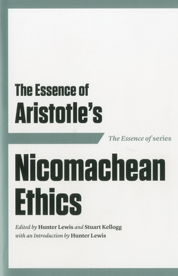 The Essence of Aristotle's Nicomachean Ethics - Lewis, Hunter (Introduction by), and Kellogg, Stuart (Editor)