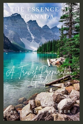 The Essence of Canada: A Travel Preparation Guide - Becker, Alexander