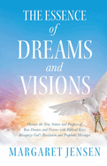 The Essence of Dreams and Visions: Discern the True Nature and Purpose of Your Dreams and Visions with Biblical Keys; Recognize God's Revelation and Prophetic Messages