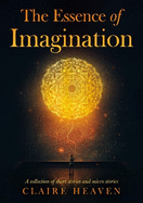 The Essence of Imagination: A Collection of Short Stories and Micro Stories