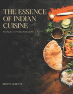 The Essence of Indian Cuisine: Mastering the Art of Cooking Traditional Dishes at Home