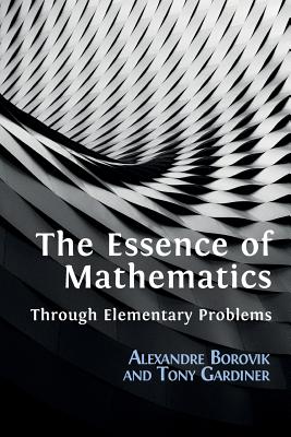 The Essence of Mathematics Through Elementary Problems - Borovik, Alexandre, and Gardiner, Tony