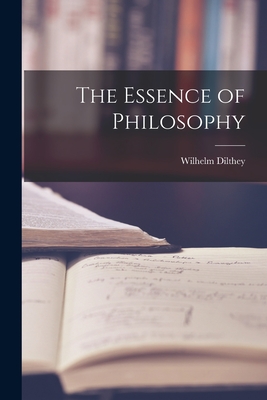 The Essence of Philosophy - Dilthey, Wilhelm 1833-1911