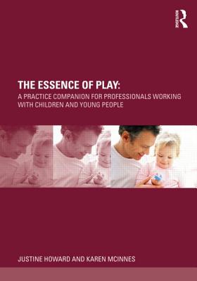 The Essence of Play: A Practice Companion for Professionals Working with Children and Young People - Howard, Justine, and McInnes, Karen