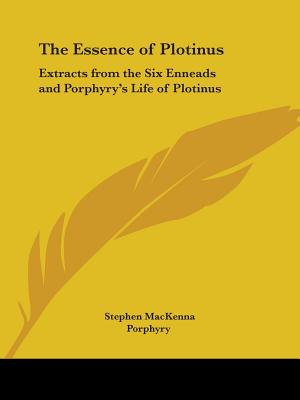 The Essence of Plotinus: Extracts from the Six Enneads and Porphyry's Life of Plotinus - MacKenna, Stephen, and Porphyry