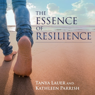 The Essence of Resilience: Stories of Triumph Over Trauma - Lauer, Tanya, and Parrish, Kathleen, and Ronconi, Amanda (Read by)