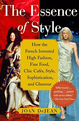 The Essence of Style: How the French Invented High Fashion, Fine Food, Chic Cafes, Style, Sophistication, and Glamour - Dejean, Joan, Professor