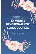 The Essential 10-Minute Devotional for Black Couples: A Guide to Strengthen Marriage, Faith, and Communication Through Daily Reflections and Prayer