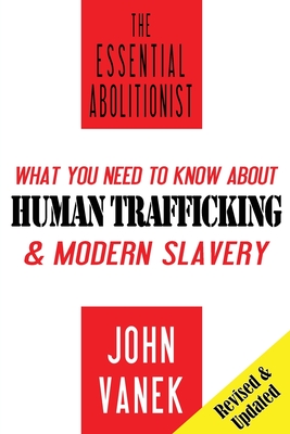 The Essential Abolitionist: What You Need to Know About Human Trafficking & Modern Slavery - Vanek, John