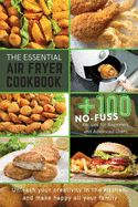 The Essential Air Fryer Cookbook: +100 No-Fuss Recipes for Beginners and Advanced Users Unleash your creativity in the kitchen, and make happy all your family