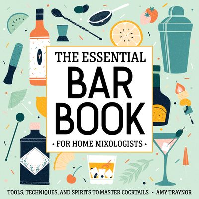 The Essential Bar Book for Home Mixologists: Tools, Techniques, and Spirits to Master Cocktails - Traynor, Amy