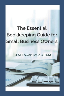 The Essential Bookkeeping Guide for Small Business Owners - Towart, J M