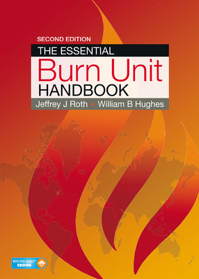 The Essential Burn Unit Handbook - Roth, Jeffrey, and Hughes, William