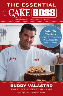 The Essential Cake Boss: A Condensed Edition of Baking with the Cake Boss: Bake Like the Boss - Recipes & Techniques You Absolutely Have to Know - Valastro, Buddy