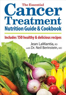 The Essential Cancer Treatment Nutrition Guide and Cookbook: Includes 150 Healthy and Delicious Recipes - Lamantia, Jean, Rd, and Berinstein, Neil, Dr., MD