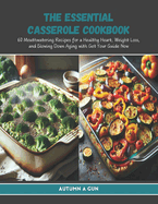 The Essential Casserole Cookbook: 60 Mouthwatering Recipes for a Healthy Heart, Weight Loss, and Slowing Down Aging with Get Your Guide Now