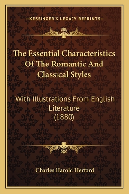 The Essential Characteristics Of The Romantic And Classical Styles: With Illustrations From English Literature (1880) - Herford, Charles Harold