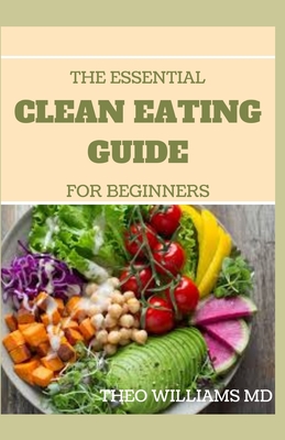 The Essential Clean Eating Guide for Beginners: Clean Eating Guide For Weight Loss, Reduce Inflammation, And Boost Your Energy - Williams, Theo, MD