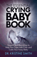 The Essential Crying Baby Book: Support and Resources to Help You Cope with Colic and Calm Your Fussy Baby