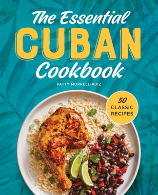 The Essential Cuban Cookbook: 50 Classic Recipes - Morrell-Ruiz, Patty