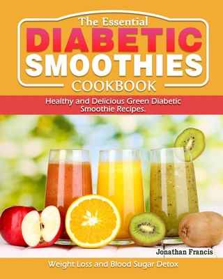 The Essential Diabetic Smoothie Cookbook: Healthy and Delicious Green Diabetic Smoothie Recipes. ( Weight Loss and Blood Sugar Detox ) - Matheny, Barbara