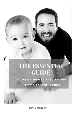 The Essential Guide: 52 Easy & Simple Tips to Raise Positive, Successful, and Happy Child Ages (1- 12) "How to Strengthen a Parent-Child Bonds " - Murphy, Kevin