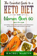 The Essential Guide to a Keto Diet for Women Over 60: Get in Shape with no effort! Includes an anti-inflammatory diet bonus to boost results and detox your body!