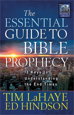 The Essential Guide to Bible Prophecy: 13 Keys to Understanding the End Times - LaHaye, Tim, Dr., and Hindson, Ed, Dr.