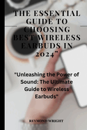 The Essential Guide to Choosing Best Wireless Earbuds in 2024": "Unleashing the Power of Sound: The Ultimate Guide to Wireless Earbuds"