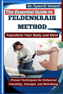 The Essential Guide to Feldenkrais method: Transform Your Body and Mind: Proven Techniques for Enhanced Flexibility, Strength, and Well-Being