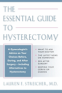 The Essential Guide to Hysterectomy: A Gynecologist's Advice on Your Choices Before, During, and After Surgery--Including Alternatives to Hysterectomy