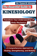 The Essential Guide to Kinesiology: Transform Your Understanding of Body Mechanics: A Comprehensive Approach to Healing, Strengthening, and Mobility
