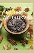 The Essential Guide to Modern Ayurveda: Complete Guide to Understanding & Nourishing Your Body The Right Way