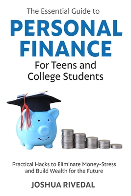 The Essential Guide to Personal Finance for Teens and College Students: Practical Hacks to Eliminate Money-Stress and Build Wealth for the Future - Rivedal, Joshua