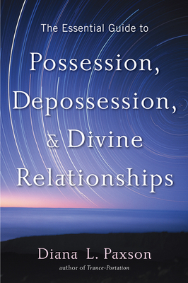 The Essential Guide to Possession, Depossession, and Divine Relationships - Paxson, Diana L