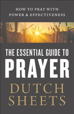 The Essential Guide to Prayer: How to Pray with Power and Effectiveness - Sheets, Dutch