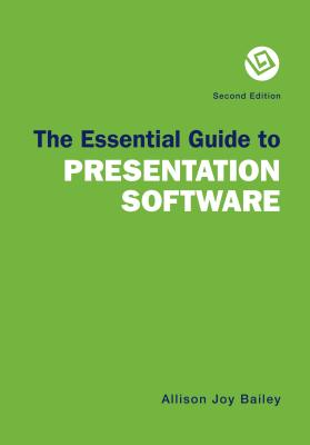 The Essential Guide to Presentation Software - Patterson, Rob, and Bailey, Allison Joy