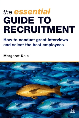 The Essential Guide to Recruitment: How to Conduct Great Interviews and Select the Best Employees - Dale, Margaret