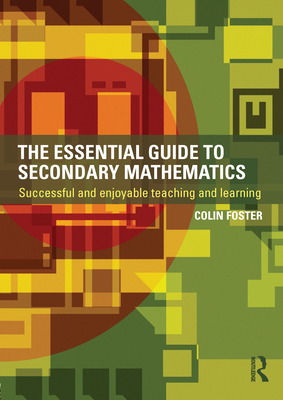 The Essential Guide to Secondary Mathematics: Successful and Enjoyable Teaching and Learning - Foster, Colin