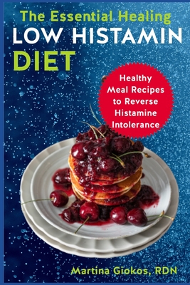 The Essential Healing Low Histamin Diet: Healthy Meal Recipes to Reverse Histamine Intolerance - Giokos Rdn, Martina