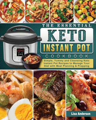 The Essential Keto Instant Pot Cookbook: Simple, Yummy and Cleansing Keto Instant Pot Recipes to Manage Your Diet with Meal Planning & Prepping - Anderson, Lisa