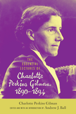 The Essential Lectures of Charlotte Perkins Gilman, 1890-1894 - Gilman, Charlotte Perkins, and Ball, Andrew J, Dr. (Editor)