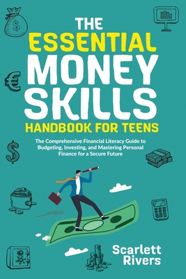 The Essential Money Skills Handbook for Teens: The Comprehensive Financial Literacy Guide to Budgeting, Investing, and Mastering Personal Finance for a Secure Future - Rivers, Scarlett, and Meadows, Richard