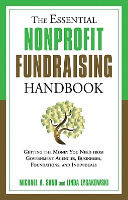 The Essential Nonprofit Fundraising Handbook: Getting the Money You Need from Government Agencies, Businesses, Foundations, and Individuals - Sand, Michael A, and Lysakowski, Linda